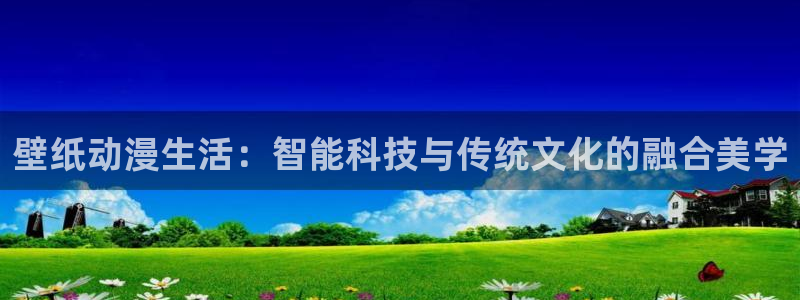91动漫少女：壁纸动漫生活：智能科技与传统文化的融合美学