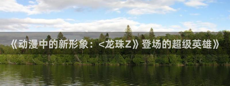 91动漫少女漫画：《动漫中的新形象：<龙珠Z》登场的超级英雄》